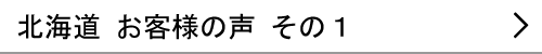 北海道のお客様の声１へ