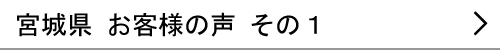 宮城県のお客様の声１へ