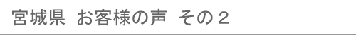 宮城県のお客様の声２へ