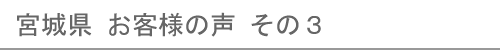 宮城県のお客様の声３へ