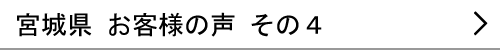 宮城県のお客様の声４へ