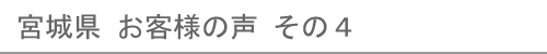 宮城県のお客様の声４へ