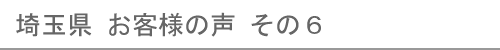 埼玉県のお客様の声６へ