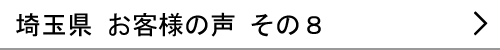 埼玉県のお客様の声８へ