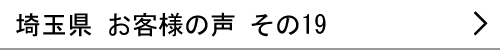 埼玉県のお客様の声19へ