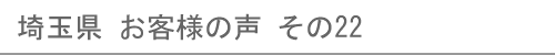 埼玉県のお客様の声22へ