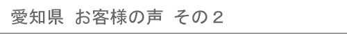 愛知県のお客様の声２へ