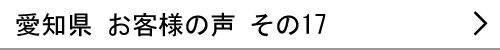 愛知県のお客様の声17へ