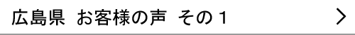 広島県のお客様の声１へ