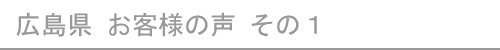 広島県のお客様の声１へ