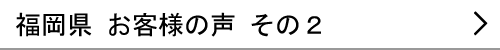 福岡県のお客様の声２へ