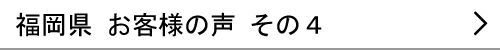 福岡県のお客様の声４へ