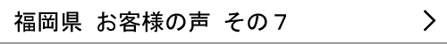 福岡県のお客様の声７へ