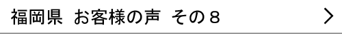 福岡県のお客様の声８へ