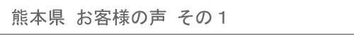 熊本県のお客様の声１へ