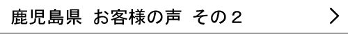 鹿児島県のお客様の声２へ