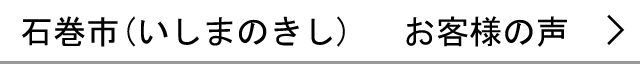 石巻市のお客様の声へ