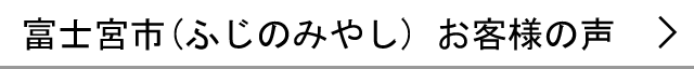 富士宮市のお客様の声へ