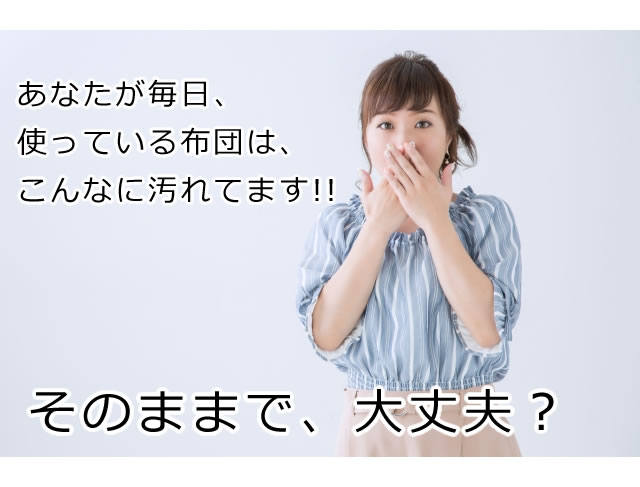 あなたが使っている布団、クリーニングしてなければ、こんなに汚れてます。