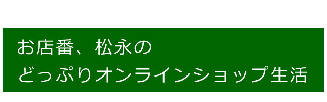 お店番、松永のどっぷりオンラインショッピング生活