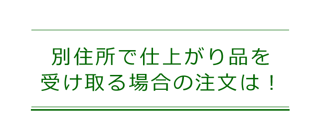 別住所で仕上がり品を受け取る場合の注文方法