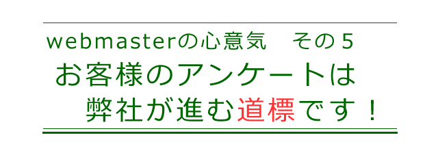 お客様からのアンケートは、弊社が進むべき道標と考えます