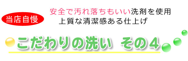 安全で汚れ落ちもいい洗剤を使用。上質な清潔感ある仕上がりに！