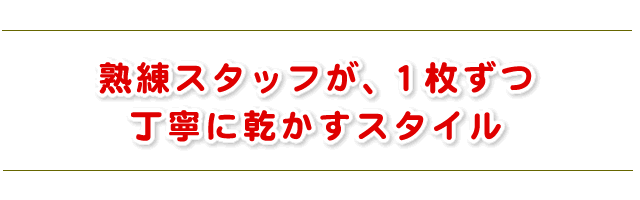 熟練スタッフが手作業でベストな乾き具合に