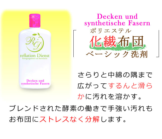 化繊布団の汚れ落としベーシック洗剤の紹介。さらりと中綿の隅まで広がってするんと滑らかに汚れを溶かす。ブレンドされた酵素の働きで手強いれもお布団にストレスなく分解します。