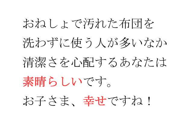 おねしょで汚れた布団を洗わずに使う人が多いなか、清潔さを心配するあなた様は、素晴らしいです。お子さま、幸せですね！