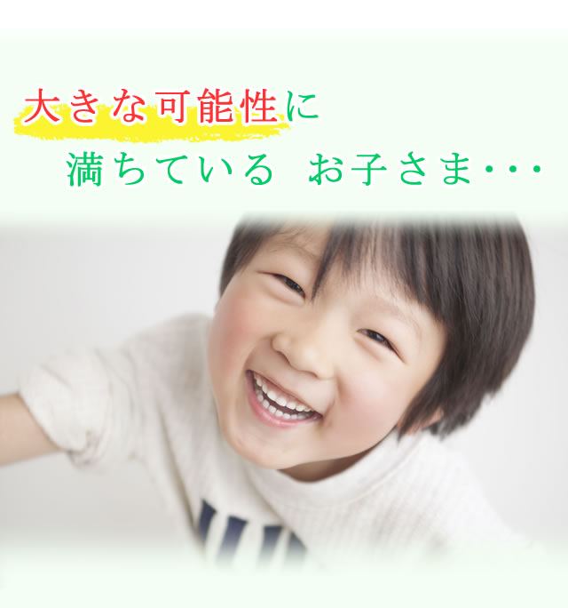 大きな可能性に満ちているお子さま・・・