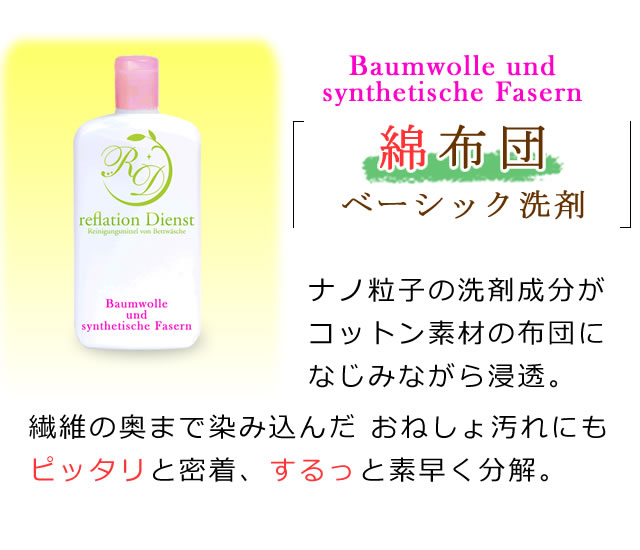 綿布団の汚れ落としベーシック洗剤の紹介。ナノ粒子の洗剤成分がコットン素材の布団になじみながら浸透。繊維の奥まで染み込んだおねしょ汚れにもピッタリと密着、素早く分解。