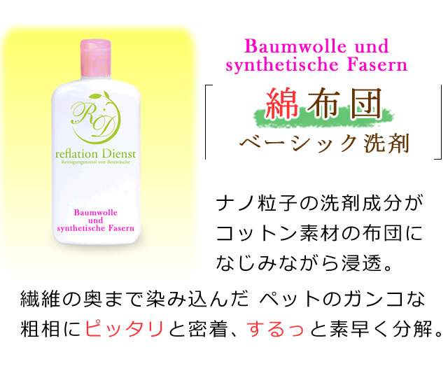 綿布団の汚れ落としベーシック洗剤の紹介。ナノ粒子の洗剤成分がコットン素材の布団になじみながら浸透。繊維の奥まで染み込んだおねしょ汚れにもピッタリと密着、素早く分解。