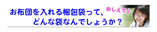 質問の内容：布団の梱包袋について、教えてもらえますか？