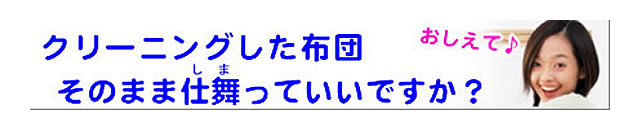 質問の内容：クリーニング済みの布団は、そのまま仕舞っていいですか？