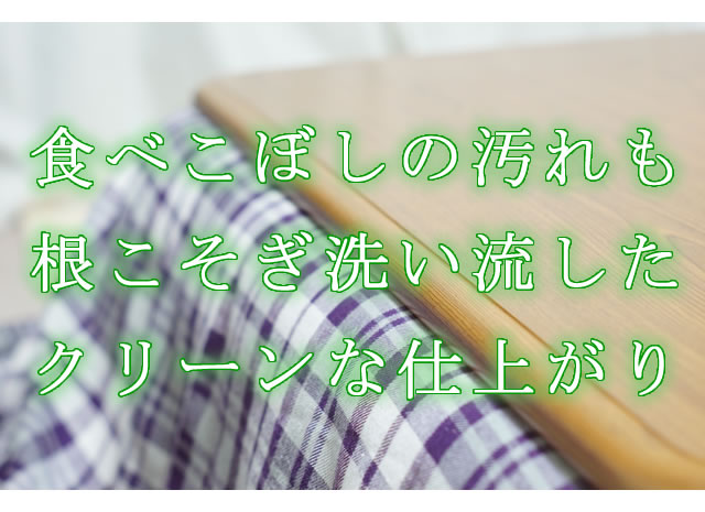 食べこぼしの汚れもスッキリ、上質な清潔さに！