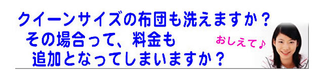 質問の内容：クイーンサイズの布団はクリーニングを受け付けてくれますか？