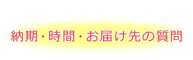 納期・時間・お届け先関係の質問