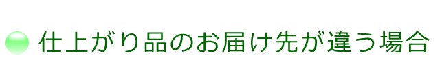 仕上がり品の、お届け先が違う場合についてのご案内