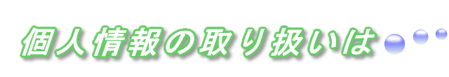 個人情報の取り扱いについて、ご案内します